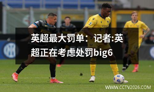英超最大罚单：记者:英超正在考虑处罚big6