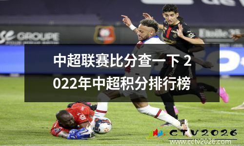 中超联赛比分查一下 2022年中超积分排行榜