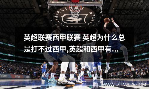 英超联赛西甲联赛 英超为什么总是打不过西甲,英超和西甲有什么不同之处