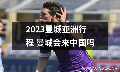 2023曼城亚洲行程 曼城会来中国吗