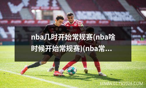 nba几时开始常规赛(nba啥时候开始常规赛)(nba常规赛什么时候开始2022)