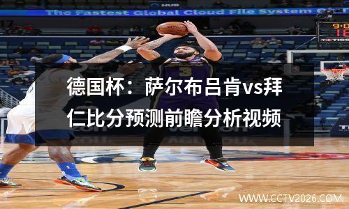 德国杯：萨尔布吕肯vs拜仁比分预测前瞻分析视频