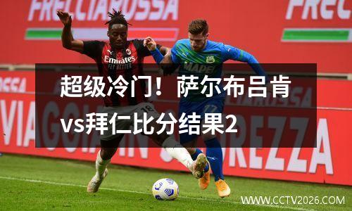 超级冷门！萨尔布吕肯vs拜仁比分结果2