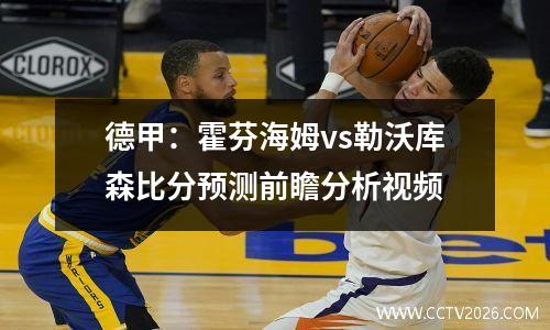 德甲：霍芬海姆vs勒沃库森比分预测前瞻分析视频