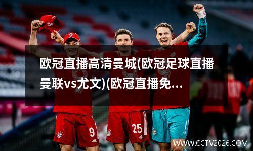 欧冠直播高清曼城(欧冠足球直播曼联vs尤文)(欧冠直播免费高清在线观看曼城)