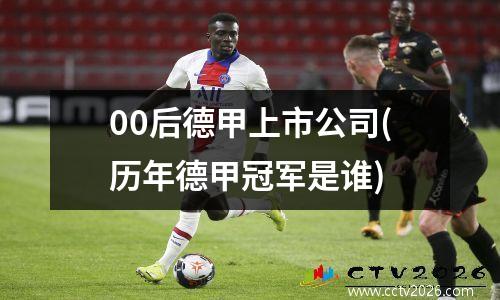 00后德甲上市公司(历年德甲冠军是谁)