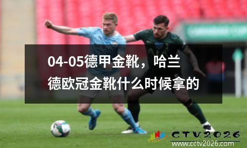 04-05德甲金靴，哈兰德欧冠金靴什么时候拿的