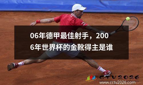 06年德甲最佳射手，2006年世界杯的金靴得主是谁