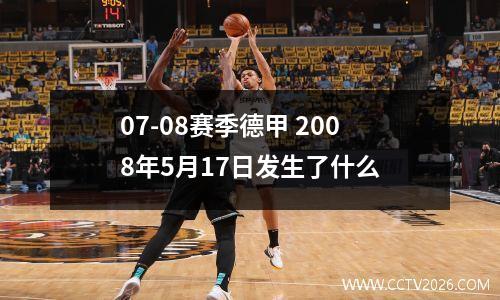 07-08赛季德甲 2008年5月17日发生了什么