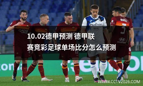 10.02德甲预测 德甲联赛竞彩足球单场比分怎么预测