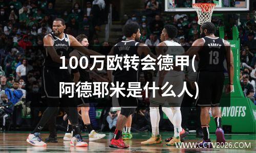 100万欧转会德甲(阿德耶米是什么人)