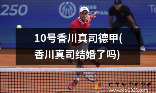 10号香川真司德甲(香川真司结婚了吗)