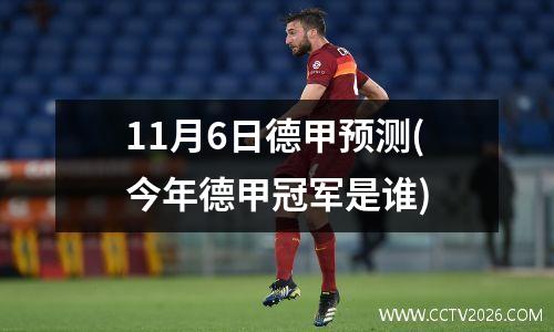11月6日德甲预测(今年德甲冠军是谁)