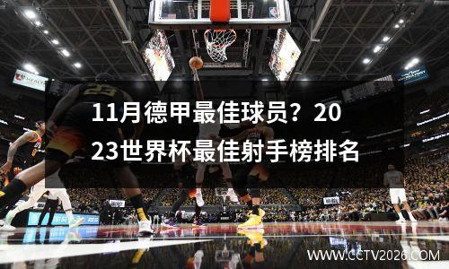 11月德甲最佳球员？2023世界杯最佳射手榜排名