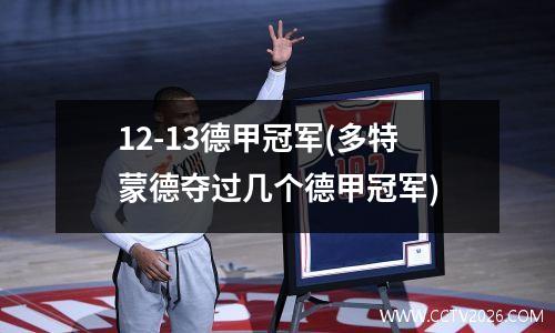 12-13德甲冠军(多特蒙德夺过几个德甲冠军)