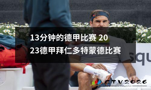 13分钟的德甲比赛 2023德甲拜仁多特蒙德比赛