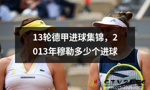 13轮德甲进球集锦，2013年穆勒多少个进球