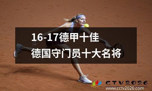 16-17德甲十佳 德国守门员十大名将