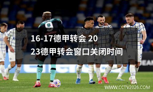 16-17德甲转会 2023德甲转会窗口关闭时间