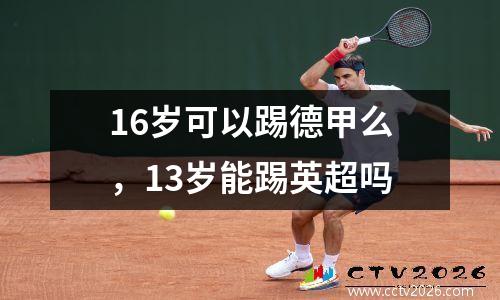 16岁可以踢德甲么，13岁能踢英超吗