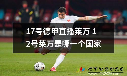 17号德甲直播莱万 12号莱万是哪一个国家
