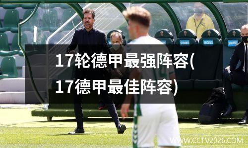 17轮德甲最强阵容(17德甲最佳阵容)