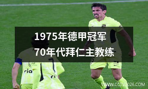 1975年德甲冠军 70年代拜仁主教练