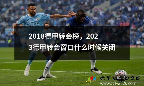 2018德甲转会榜，2023德甲转会窗口什么时候关闭