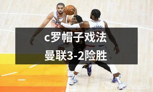 c罗帽子戏法 曼联3-2险胜