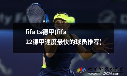 fifa ts德甲(fifa22德甲速度最快的球员推荐)