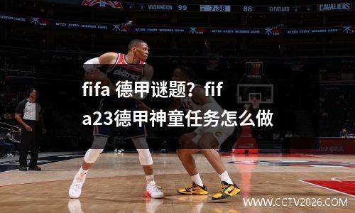 fifa 德甲谜题？fifa23德甲神童任务怎么做