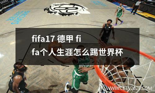 fifa17 德甲 fifa个人生涯怎么踢世界杯