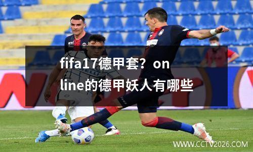 fifa17德甲套？online的德甲妖人有哪些