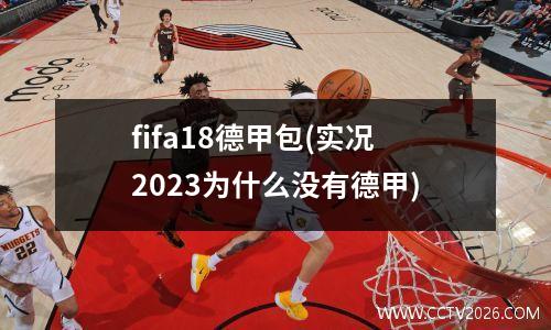 fifa18德甲包(实况2023为什么没有德甲)