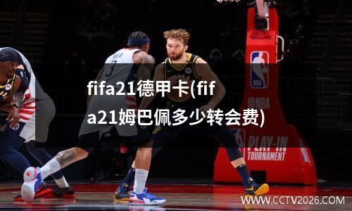 fifa21德甲卡(fifa21姆巴佩多少转会费)