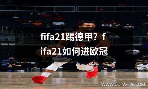 fifa21踢德甲？fifa21如何进欧冠