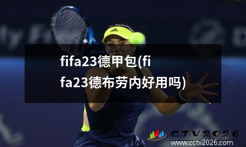 fifa23德甲包(fifa23德布劳内好用吗)