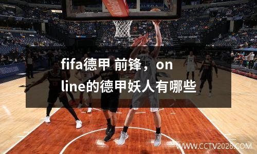 fifa德甲 前锋，online的德甲妖人有哪些