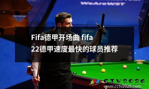 Fifa德甲开场曲 fifa22德甲速度最快的球员推荐