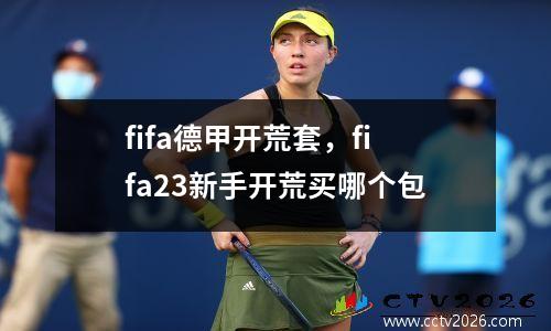 fifa德甲开荒套，fifa23新手开荒买哪个包