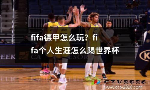 fifa德甲怎么玩？fifa个人生涯怎么踢世界杯