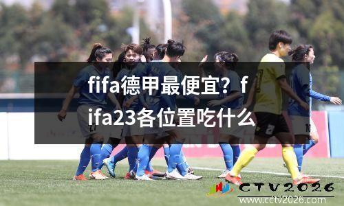 fifa德甲最便宜？fifa23各位置吃什么