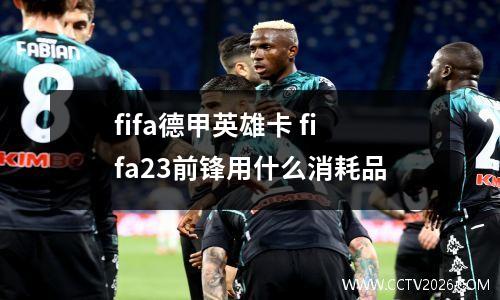fifa德甲英雄卡 fifa23前锋用什么消耗品