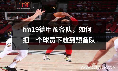 fm19德甲预备队，如何把一个球员下放到预备队
