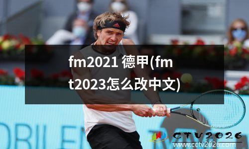 fm2021 德甲(fmt2023怎么改中文)