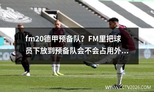 fm20德甲预备队？FM里把球员下放到预备队会不会占用外籍名额