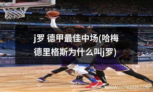 j罗 德甲最佳中场(哈梅德里格斯为什么叫j罗)