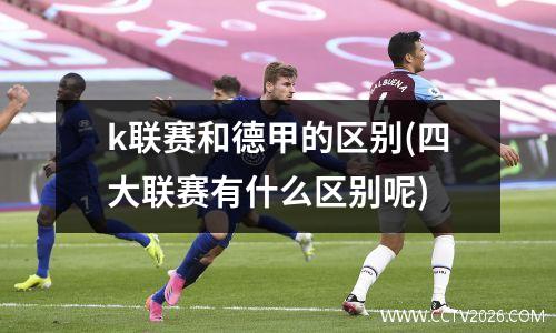 k联赛和德甲的区别(四大联赛有什么区别呢)