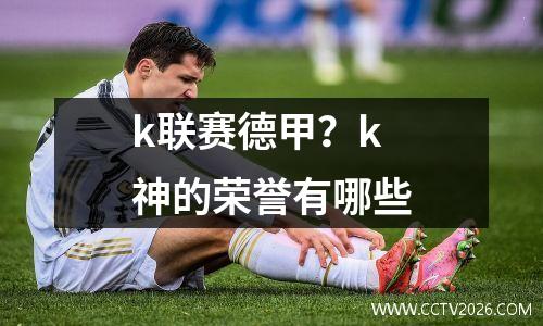 k联赛德甲？k神的荣誉有哪些