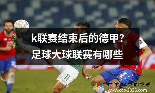 k联赛结束后的德甲？足球大球联赛有哪些